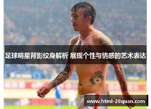 足球明星背影纹身解析 展现个性与情感的艺术表达
