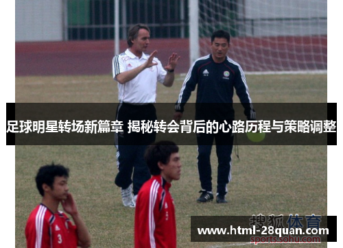 足球明星转场新篇章 揭秘转会背后的心路历程与策略调整