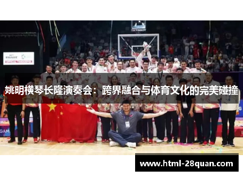 姚明横琴长隆演奏会：跨界融合与体育文化的完美碰撞