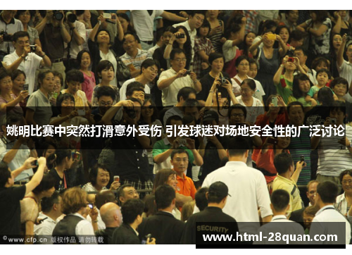 姚明比赛中突然打滑意外受伤 引发球迷对场地安全性的广泛讨论