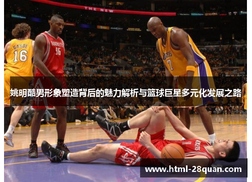 姚明酷男形象塑造背后的魅力解析与篮球巨星多元化发展之路