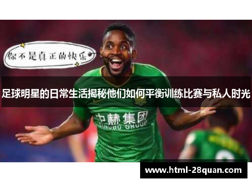 足球明星的日常生活揭秘他们如何平衡训练比赛与私人时光