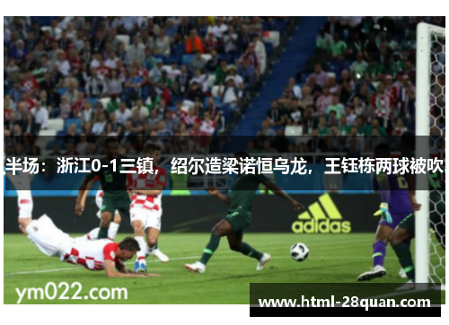 半场：浙江0-1三镇，绍尔造梁诺恒乌龙，王钰栋两球被吹