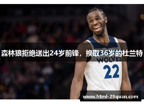 森林狼拒绝送出24岁前锋，换取36岁的杜兰特