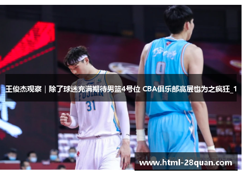 王俊杰观察｜除了球迷充满期待男篮4号位 CBA俱乐部高层也为之疯狂_1