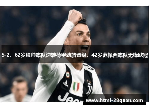 5-2，62岁穆帅率队逆转荷甲劲旅晋级，42岁范佩西率队无缘欧冠